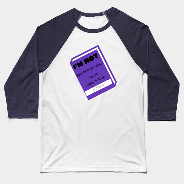 I'm not ignoring you I'm just overwhelmed Baseball T-Shirt by teeforyou47